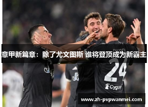 意甲新篇章：除了尤文图斯 谁将登顶成为新霸主