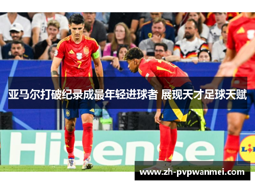 亚马尔打破纪录成最年轻进球者 展现天才足球天赋