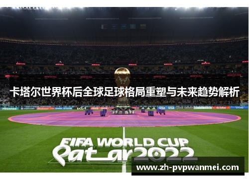 卡塔尔世界杯后全球足球格局重塑与未来趋势解析